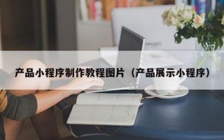 宜阳产品小程序制作教程图片（产品展示小程序）