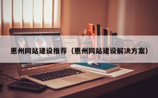 宜阳惠州网站建设推荐（惠州网站建设解决方案）