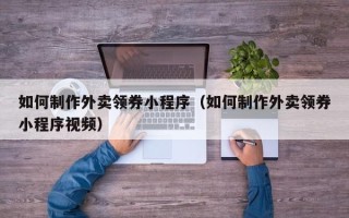 宜阳如何制作外卖领券小程序（如何制作外卖领券小程序视频）