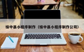 宜阳榆中县小程序制作（榆中县小程序制作公司）