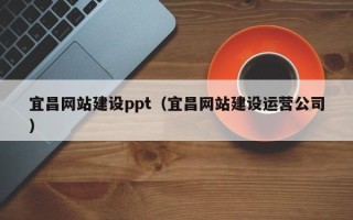 宜阳宜昌网站建设ppt（宜昌网站建设运营公司）