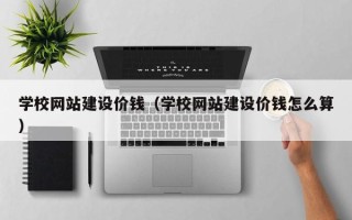 宜阳学校网站建设价钱（学校网站建设价钱怎么算）